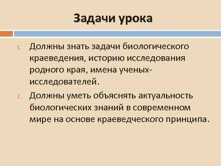 Задачи урока 1. 2. Должны знать задачи биологического краеведения, историю исследования родного края, имена