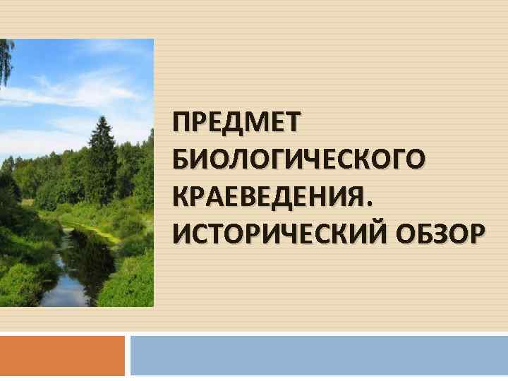 ПРЕДМЕТ БИОЛОГИЧЕСКОГО КРАЕВЕДЕНИЯ. ИСТОРИЧЕСКИЙ ОБЗОР 