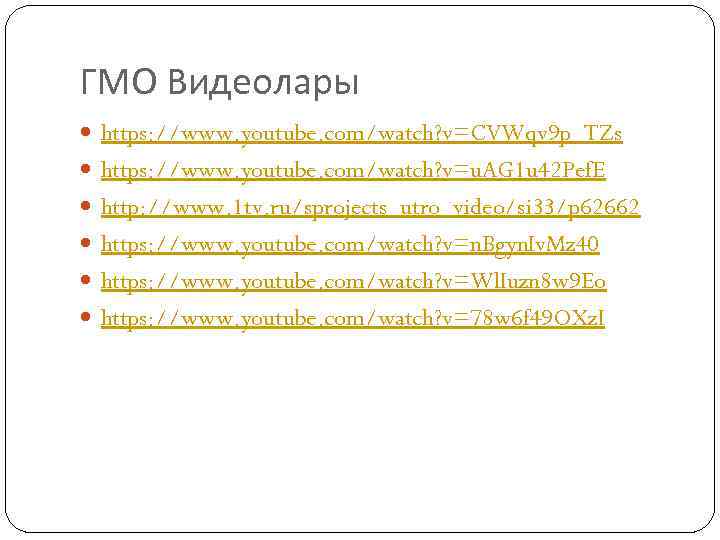 ГМО Видеолары https: //www. youtube. com/watch? v=CVWqv 9 p_TZs https: //www. youtube. com/watch? v=u.