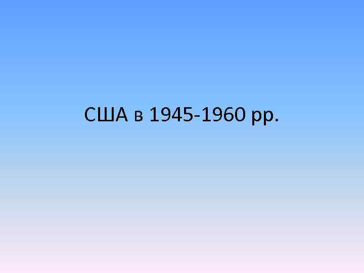 США в 1945 -1960 pp. 