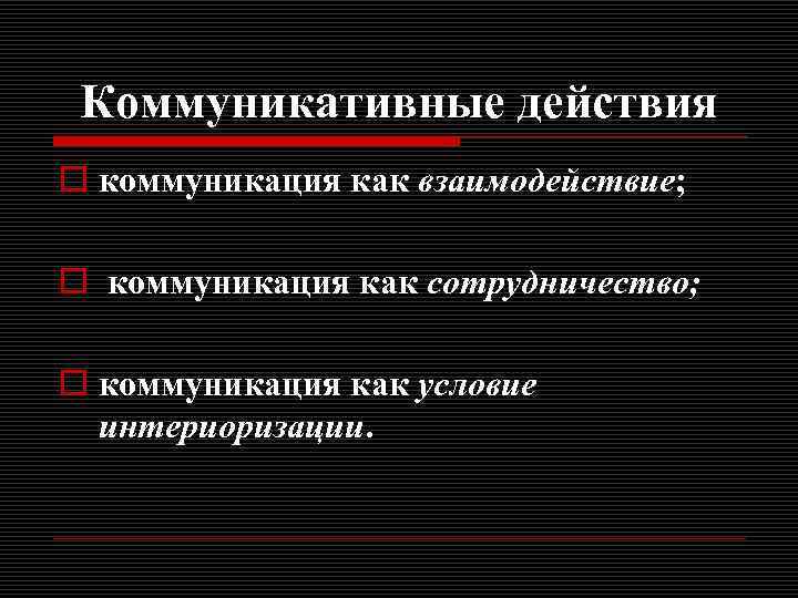 Коммуникативные действия o коммуникация как взаимодействие; o коммуникация как сотрудничество; o коммуникация как условие