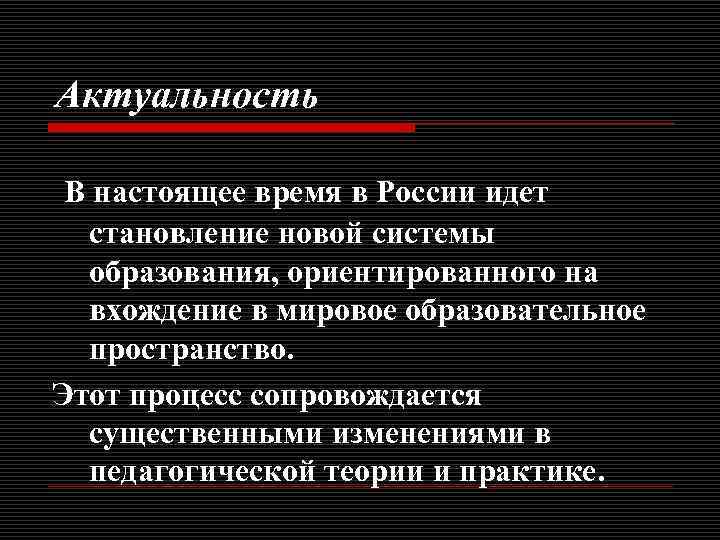 Актуальность В настоящее время в России идет становление новой системы образования, ориентированного на вхождение