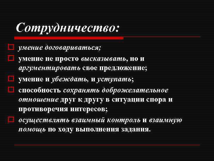 Сотрудничество: o умение договариваться; o умение не просто высказывать, но и аргументировать свое предложение;