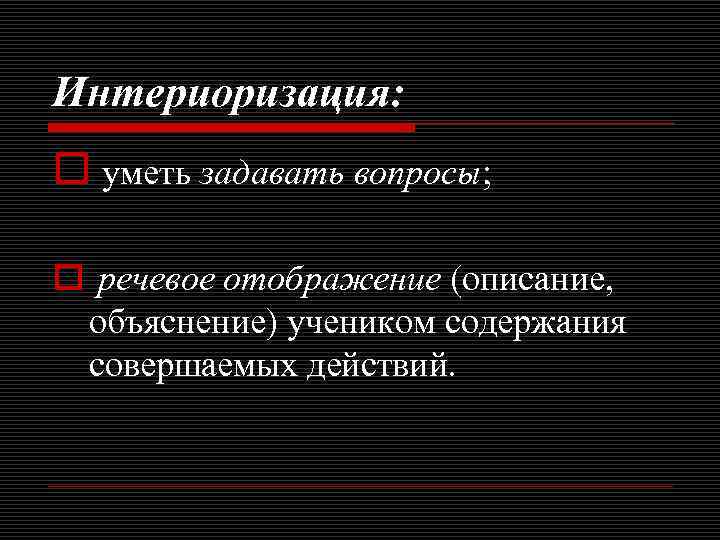 Интериоризация: o уметь задавать вопросы; o речевое отображение (описание, объяснение) учеником содержания совершаемых действий.