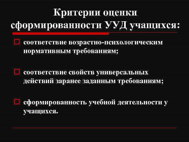 Критерии оценки сформированности УУД учащихся: o соответствие возрастно-психологическим нормативным требованиям; o соответствие свойств универсальных