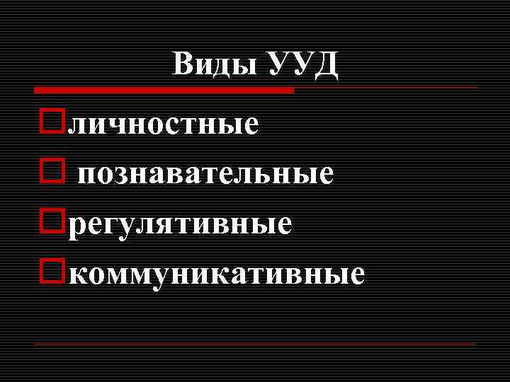 Виды УУД oличностные o познавательные oрегулятивные oкоммуникативные 