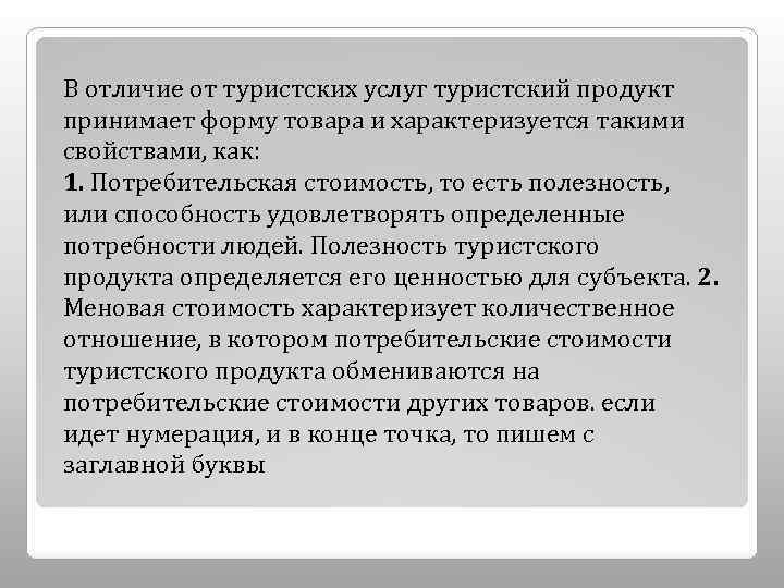 В отличие от туристских услуг туристский продукт принимает форму товара и характеризуется такими свойствами,