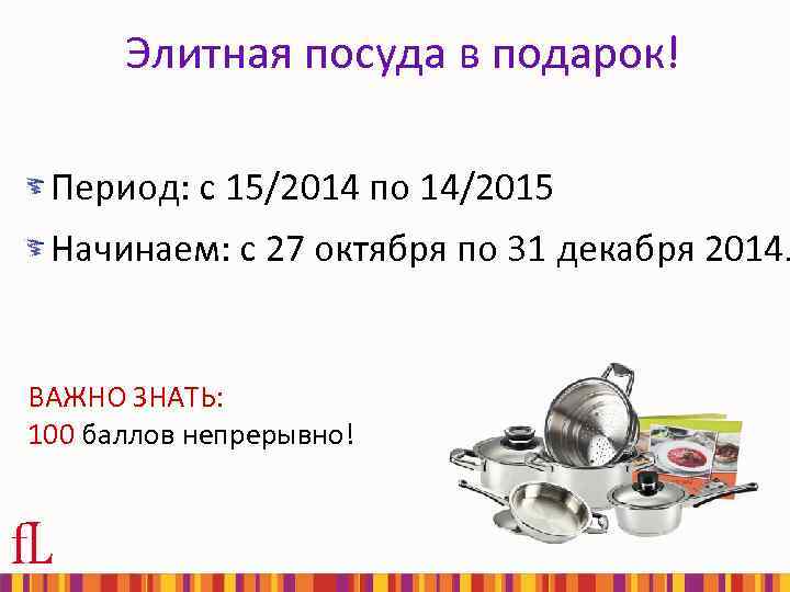 Элитная посуда в подарок! Период: с 15/2014 по 14/2015 Начинаем: с 27 октября по