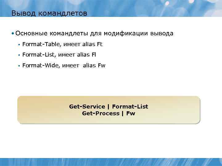 Вывод командлетов • Основные командлеты для модификации вывода § Format-Table, имеет alias Ft §