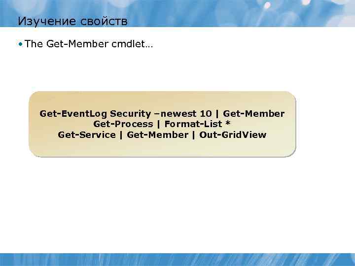 Изучение свойств • The Get-Member cmdlet… Get-Event. Log Security –newest 10 | Get-Member Get-Process