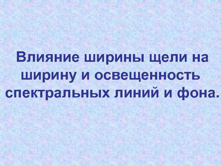 Влияние ширины щели на ширину и освещенность спектральных линий и фона. 