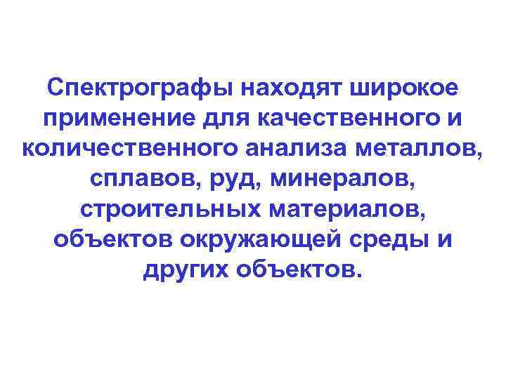 Спектрографы находят широкое применение для качественного и количественного анализа металлов, сплавов, руд, минералов, строительных