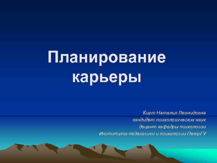 Планирование карьеры Кирт Наталья Леонидовна кандидат психологических наук доцент кафедры психологии Института педагогики и