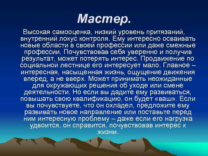 Мастер. Высокая самооценка, низкий уровень притязаний, внутренний локус контроля. Ему интересно осваивать новые области