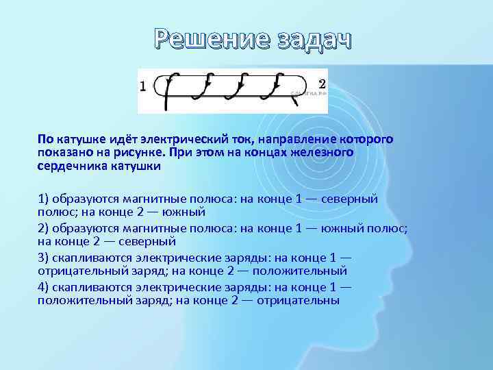 Решение задач По катушке идёт электрический ток, направление которого показано на рисунке. При этом