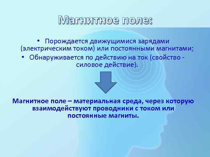 Магнитное поле: • Порождается движущимися зарядами (электрическим током) или постоянными магнитами; • Обнаруживается по