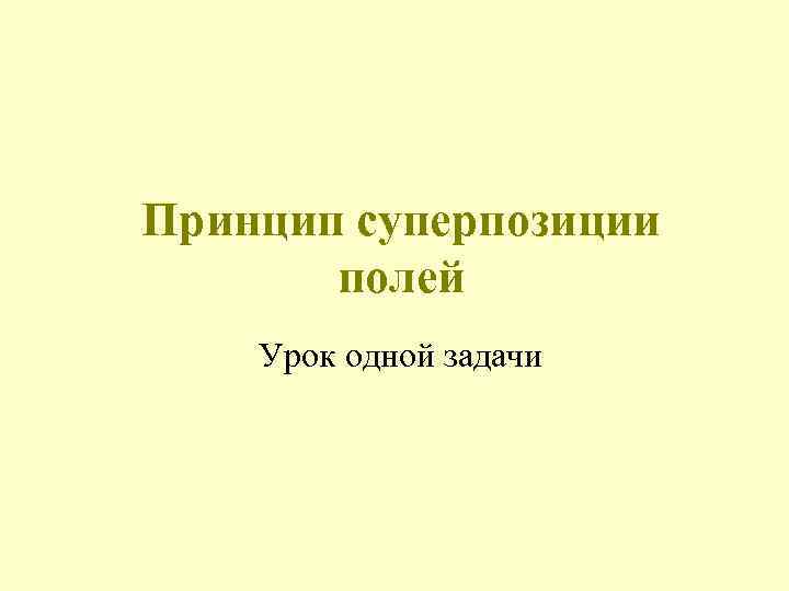 Принцип суперпозиции полей Урок одной задачи 