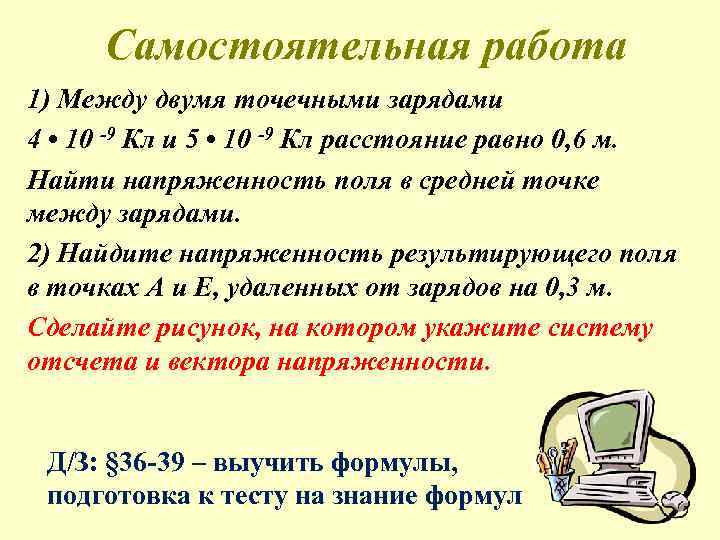 Самостоятельная работа 1) Между двумя точечными зарядами 4 • 10 -9 Кл и 5