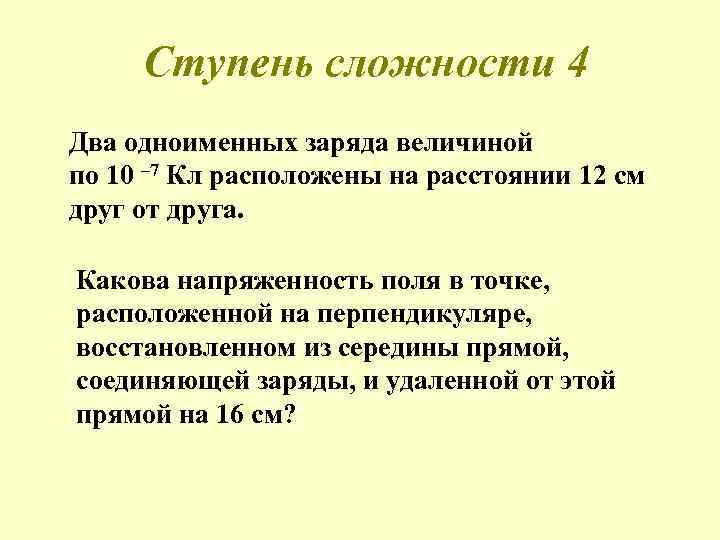 Ступень сложности 4 Два одноименных заряда величиной по 10 – 7 Кл расположены на
