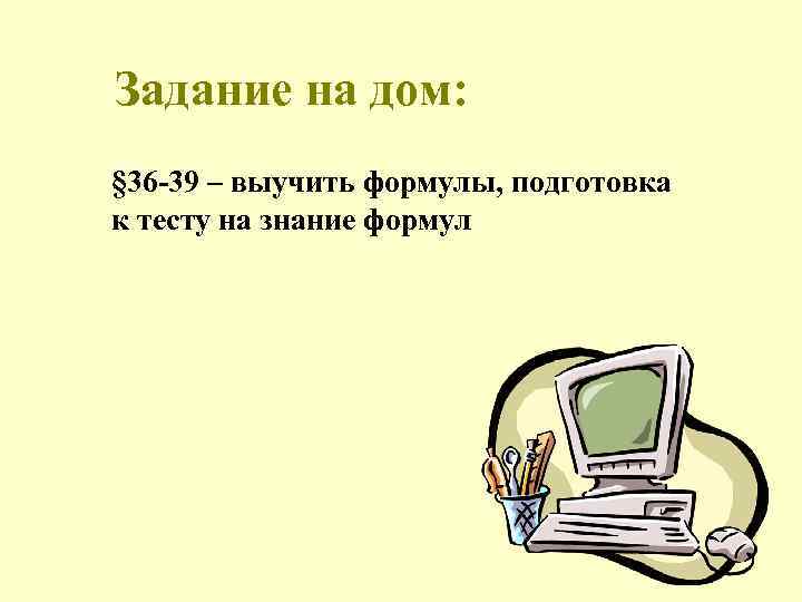 Задание на дом: § 36 -39 – выучить формулы, подготовка к тесту на знание