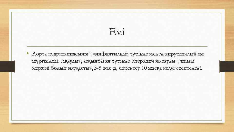 Емі • Аорта коарктациясының «инфантильді» түрінде жедел хирургиялық ем жүргізіледі. Ақаудың асқынбаған түрінде операция