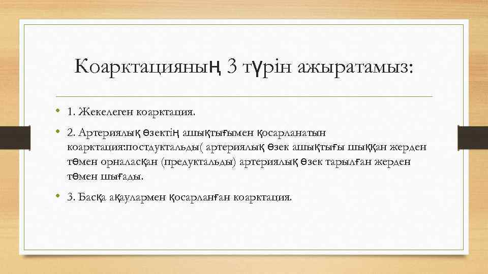 Коарктацияның 3 түрін ажыратамыз: • 1. Жекелеген коарктация. • 2. Артериялық өзектің ашықтығымен қосарланатын