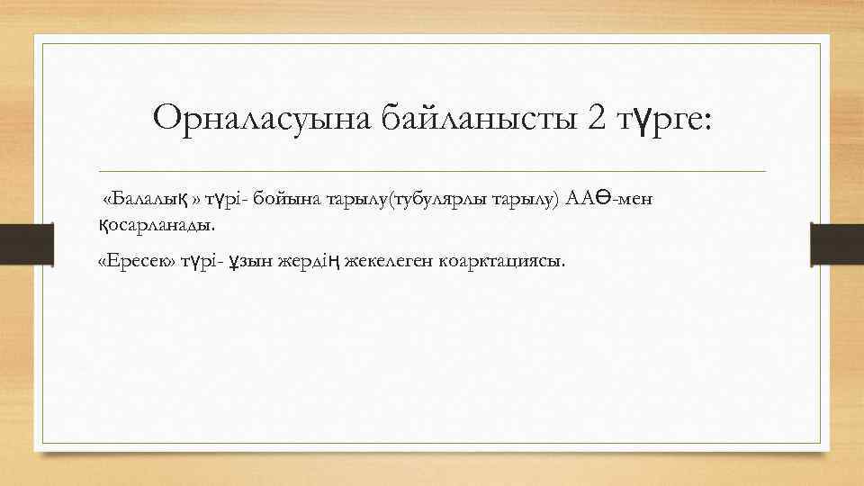 Орналасуына байланысты 2 түрге: «Балалық » түрі- бойына тарылу(тубулярлы тарылу) ААӨ-мен қосарланады. «Ересек» түрі-