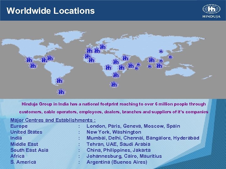 Worldwide Locations Hinduja Group in India has a national footprint reaching to over 6
