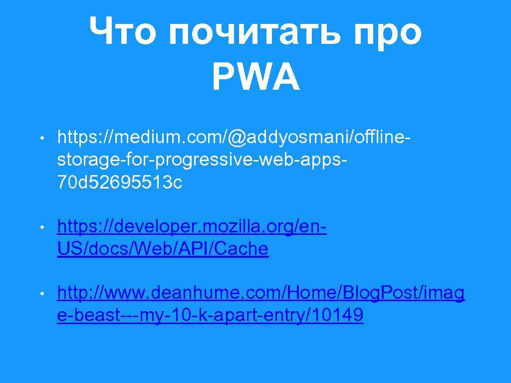 Что почитать про PWA • https: //medium. com/@addyosmani/offlinestorage-for-progressive-web-apps 70 d 52695513 c • https: