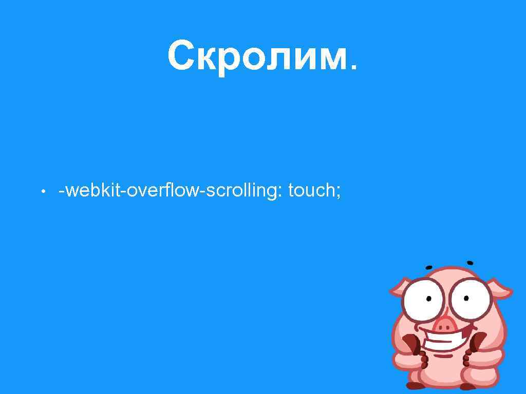 Скролим. • -webkit-overflow-scrolling: touch; 