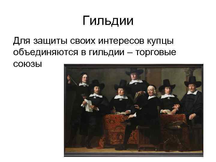 Гильдии Для защиты своих интересов купцы объединяются в гильдии – торговые союзы 