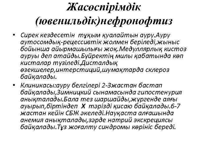 Жасөспірімдік (ювенильдік)нефронофтиз • Сирек кездесетін тұқым қуалайтын ауру. Ауру аутосомдық-рецессивтік жолмен беріледі, жыныс бойынша