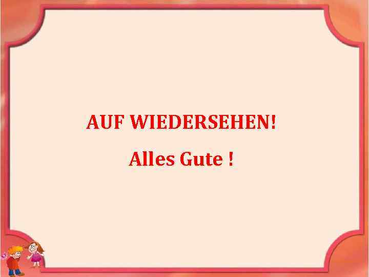 AUF WIEDERSEHEN! Alles Gute ! 