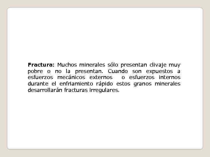 Fractura: Muchos minerales sólo presentan clivaje muy pobre o no la presentan. Cuando son