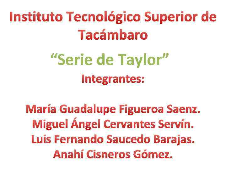Instituto Tecnológico Superior de Tacámbaro “Serie de Taylor” Integrantes: María Guadalupe Figueroa Saenz. Miguel