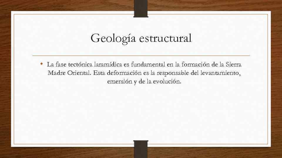 Geología estructural • La fase tectónica laramídica es fundamental en la formación de la