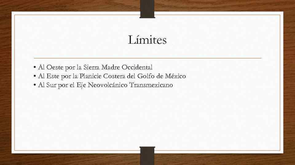 Límites • Al Oeste por la Sierra Madre Occidental • Al Este por la