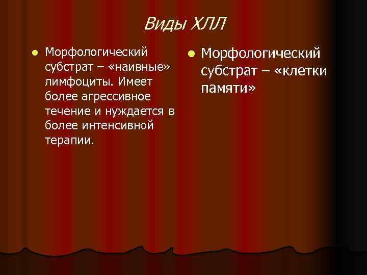 Виды ХЛЛ l Морфологический субстрат – «наивные» лимфоциты. Имеет более агрессивное течение и нуждается