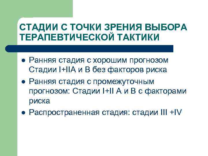 СТАДИИ С ТОЧКИ ЗРЕНИЯ ВЫБОРА ТЕРАПЕВТИЧЕСКОЙ ТАКТИКИ l l l Ранняя стадия с хорошим