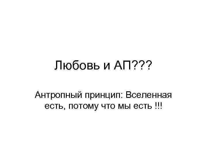 Любовь и АП? ? ? Антропный принцип: Вселенная есть, потому что мы есть !!!