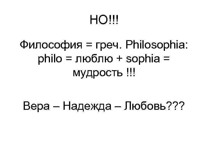 НО!!! Философия = греч. Philosophia: philo = люблю + sophia = мудрость !!! Вера