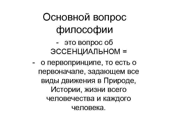 Основной вопрос философии - это вопрос об ЭССЕНЦИАЛЬНОМ = - о первопринципе, то есть