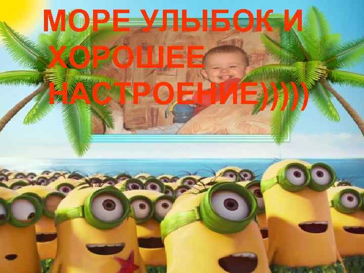 МОРЕ УЛЫБОК И ХОРОШЕЕ НАСТРОЕНИЕ))))) 