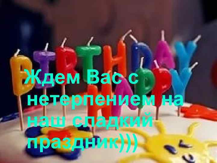 Ждем Вас с нетерпением на наш сладкий праздник))) 