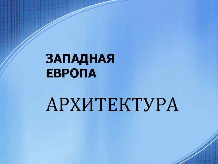 ЗАПАДНАЯ ЕВРОПА АРХИТЕКТУРА 