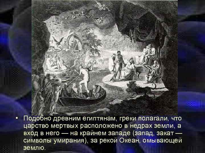  • Подобно древним египтянам, греки полагали, что царство мертвых расположено в недрах земли,