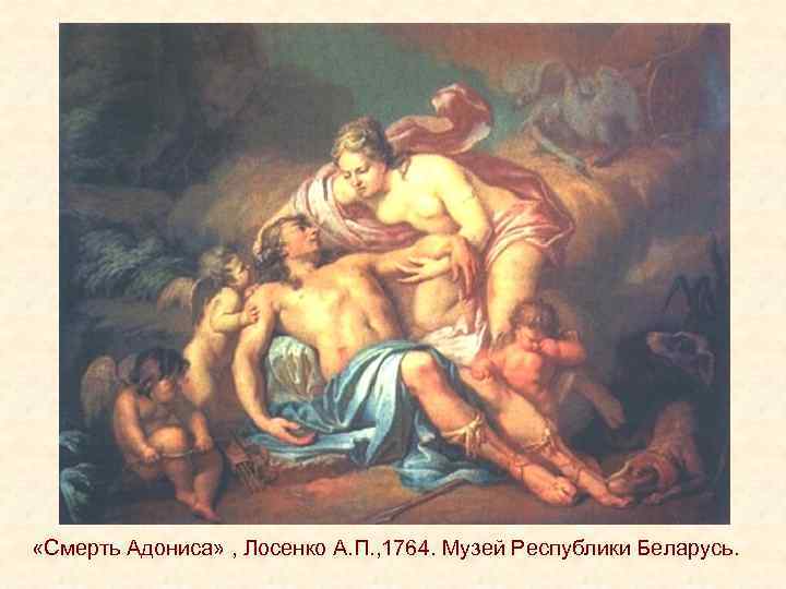  «Смерть Адониса» , Лосенко А. П. , 1764. Музей Республики Беларусь. 