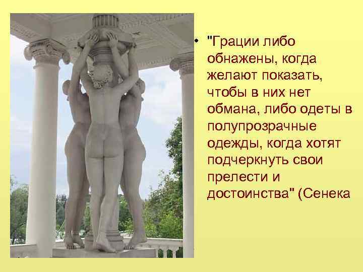  • "Грации либо обнажены, когда желают показать, чтобы в них нет обмана, либо