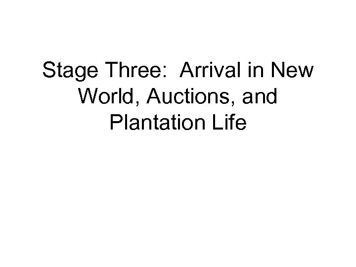 Stage Three: Arrival in New World, Auctions, and Plantation Life 