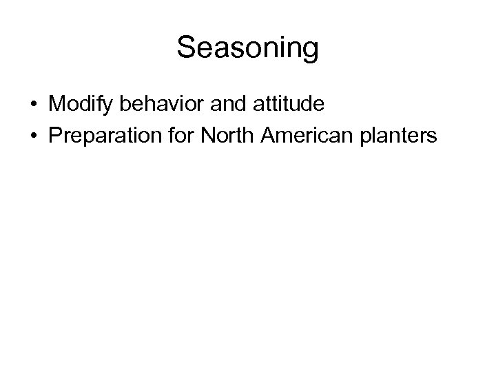 Seasoning • Modify behavior and attitude • Preparation for North American planters 